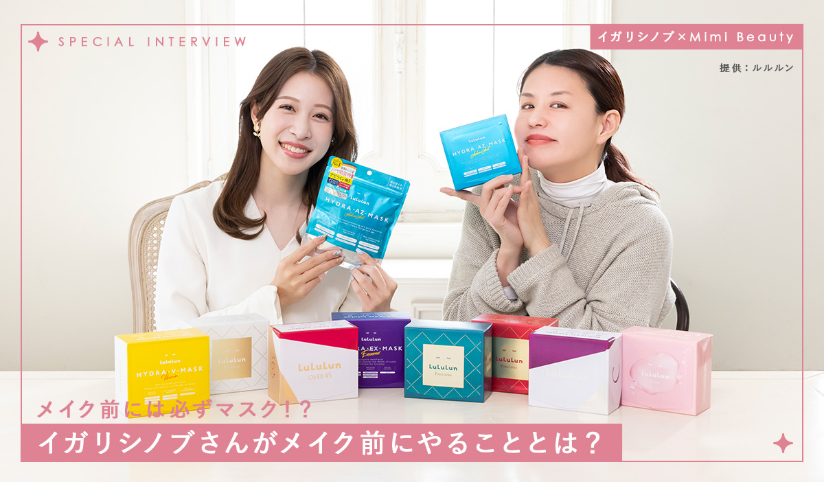 SPECIAL INTERVIEW イガリシノブ×Mimi Beauty メイク前には必ずマスク！？イガリシノブさんがメイク前にやることとは？